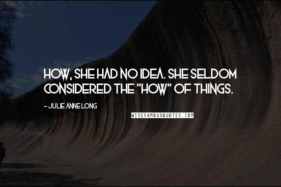 Julie Anne Long Quotes: How, she had no idea. She seldom considered the "how" of things.