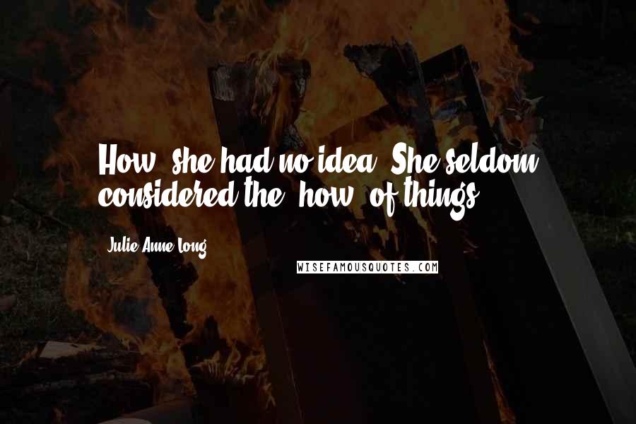 Julie Anne Long Quotes: How, she had no idea. She seldom considered the "how" of things.