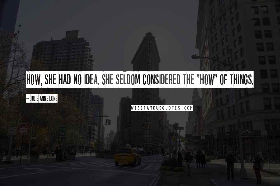 Julie Anne Long Quotes: How, she had no idea. She seldom considered the "how" of things.