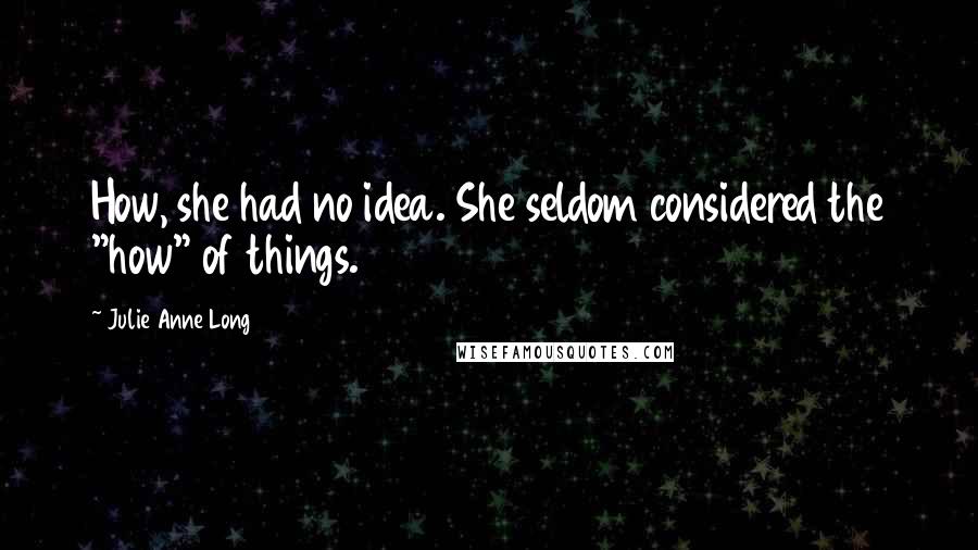 Julie Anne Long Quotes: How, she had no idea. She seldom considered the "how" of things.