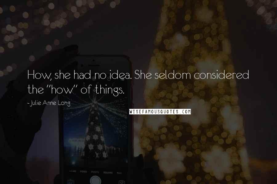 Julie Anne Long Quotes: How, she had no idea. She seldom considered the "how" of things.