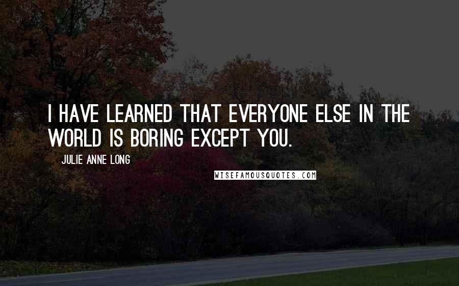 Julie Anne Long Quotes: I have learned that everyone else in the world is boring except you.