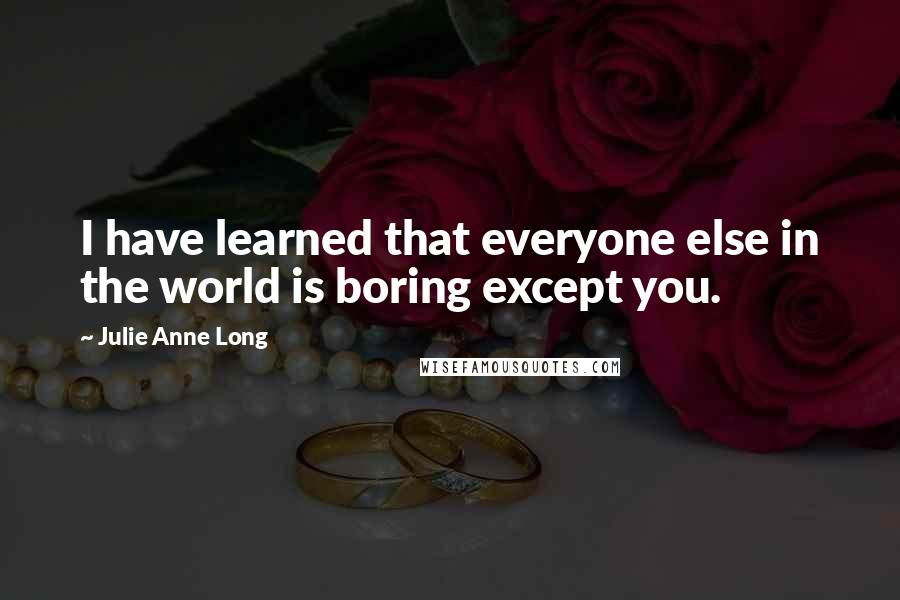 Julie Anne Long Quotes: I have learned that everyone else in the world is boring except you.