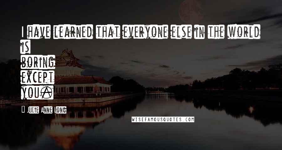 Julie Anne Long Quotes: I have learned that everyone else in the world is boring except you.