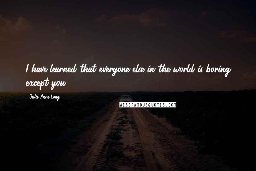 Julie Anne Long Quotes: I have learned that everyone else in the world is boring except you.