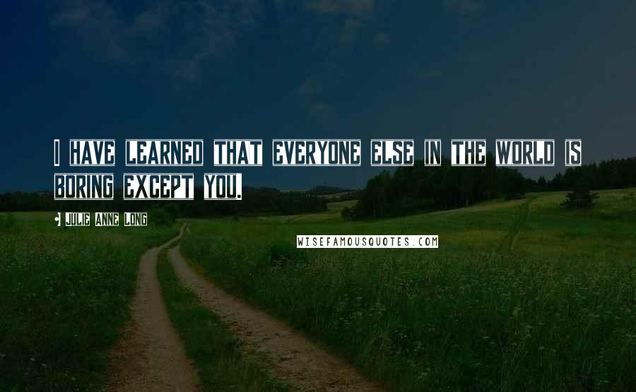 Julie Anne Long Quotes: I have learned that everyone else in the world is boring except you.