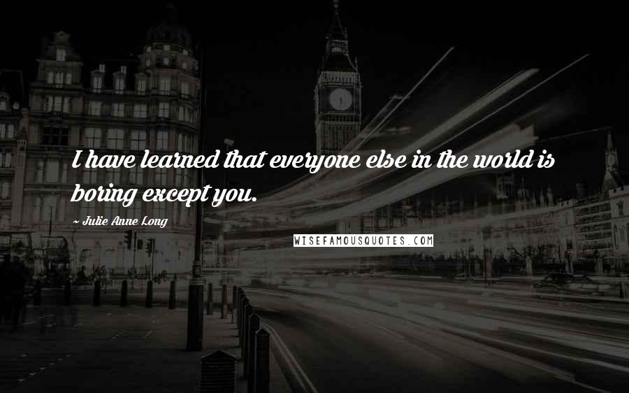 Julie Anne Long Quotes: I have learned that everyone else in the world is boring except you.