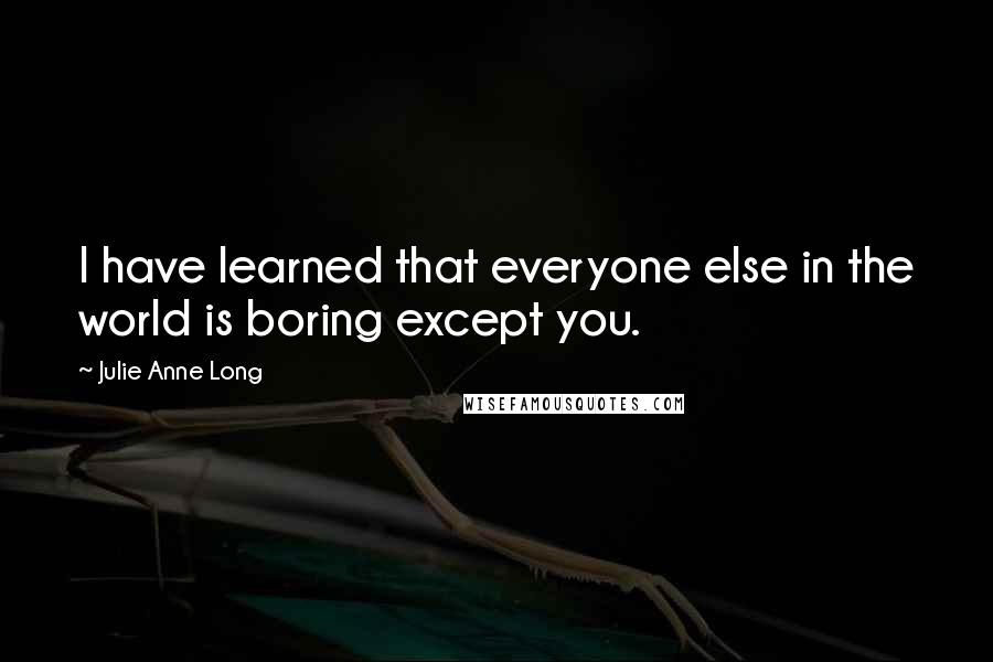 Julie Anne Long Quotes: I have learned that everyone else in the world is boring except you.