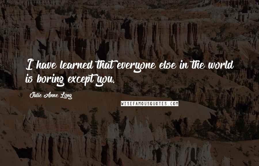 Julie Anne Long Quotes: I have learned that everyone else in the world is boring except you.