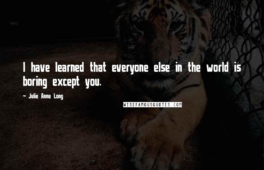 Julie Anne Long Quotes: I have learned that everyone else in the world is boring except you.