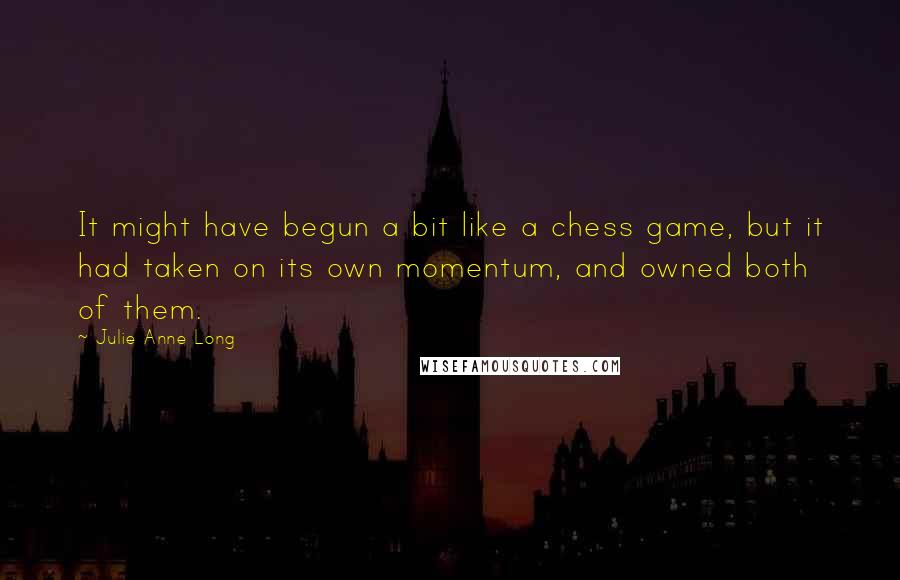 Julie Anne Long Quotes: It might have begun a bit like a chess game, but it had taken on its own momentum, and owned both of them.