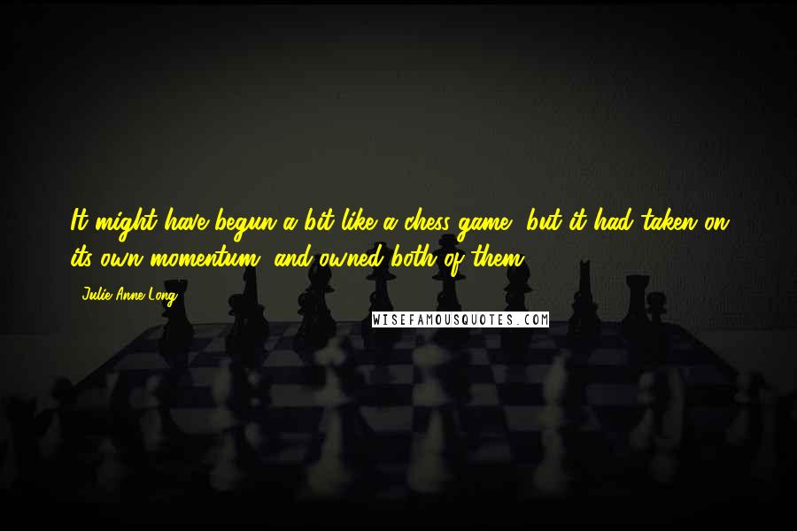 Julie Anne Long Quotes: It might have begun a bit like a chess game, but it had taken on its own momentum, and owned both of them.