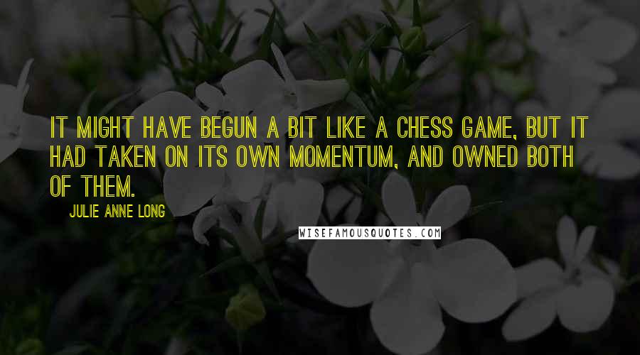 Julie Anne Long Quotes: It might have begun a bit like a chess game, but it had taken on its own momentum, and owned both of them.