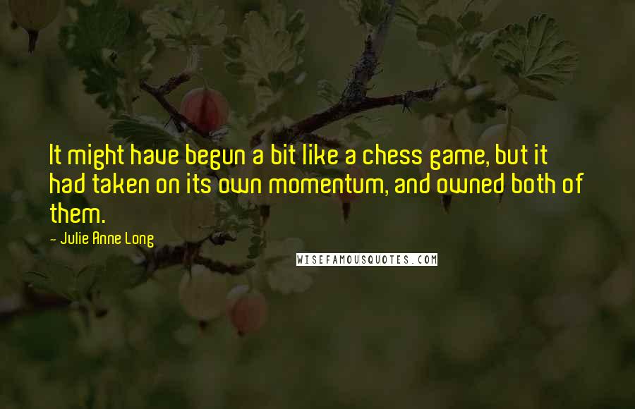 Julie Anne Long Quotes: It might have begun a bit like a chess game, but it had taken on its own momentum, and owned both of them.