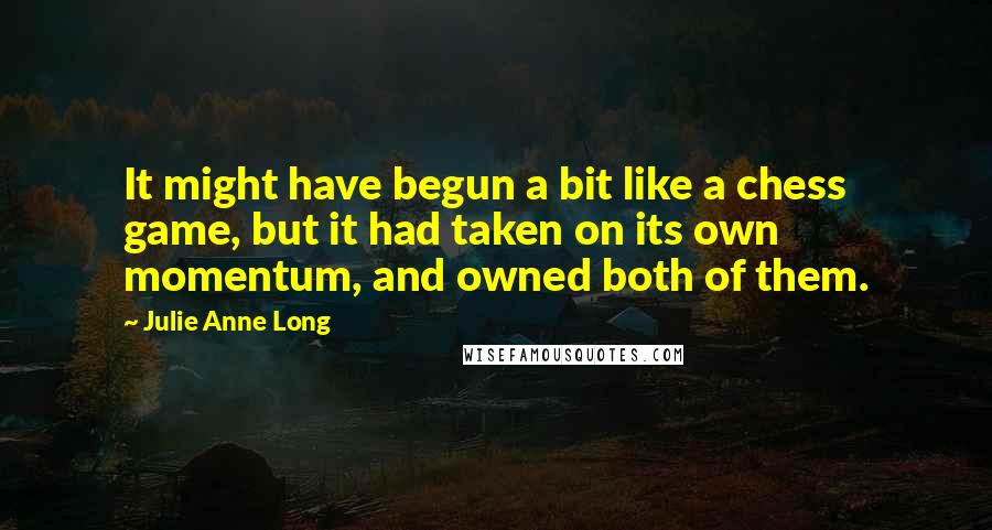 Julie Anne Long Quotes: It might have begun a bit like a chess game, but it had taken on its own momentum, and owned both of them.