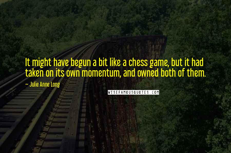 Julie Anne Long Quotes: It might have begun a bit like a chess game, but it had taken on its own momentum, and owned both of them.