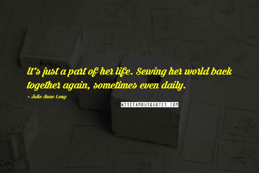 Julie Anne Long Quotes: It's just a part of her life. Sewing her world back together again, sometimes even daily.