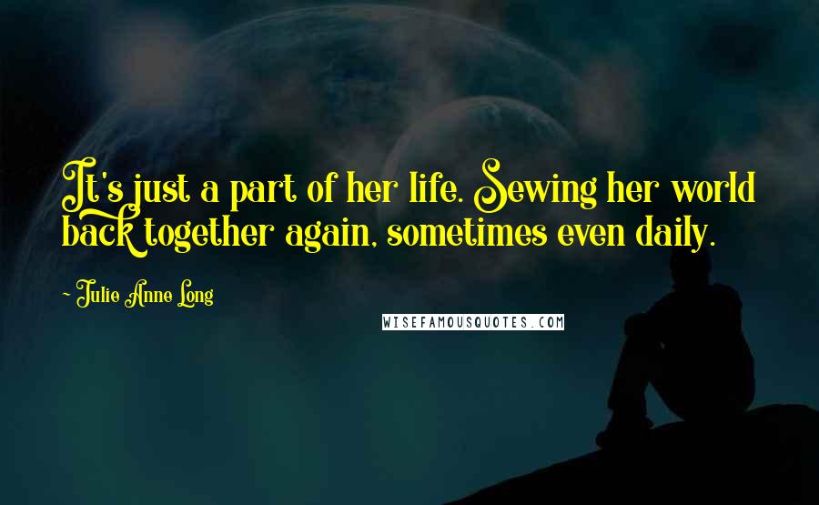 Julie Anne Long Quotes: It's just a part of her life. Sewing her world back together again, sometimes even daily.