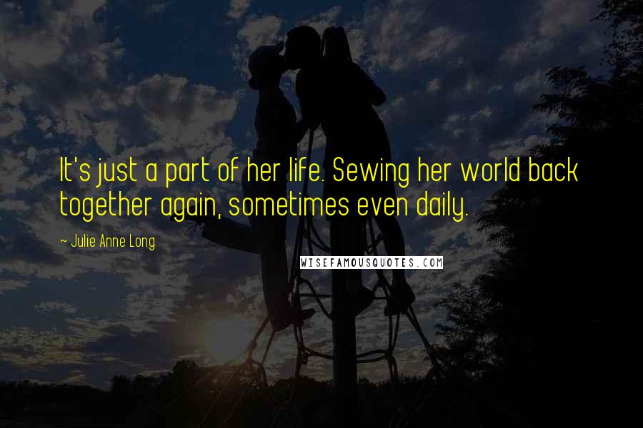 Julie Anne Long Quotes: It's just a part of her life. Sewing her world back together again, sometimes even daily.