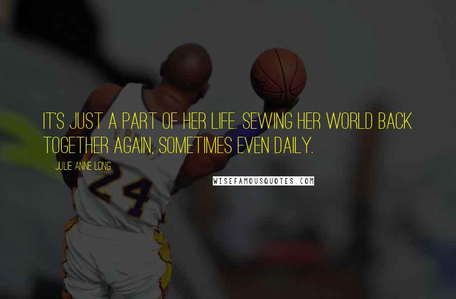 Julie Anne Long Quotes: It's just a part of her life. Sewing her world back together again, sometimes even daily.