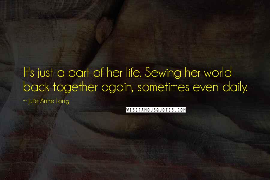 Julie Anne Long Quotes: It's just a part of her life. Sewing her world back together again, sometimes even daily.