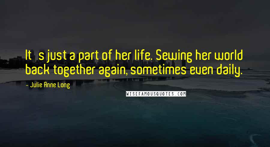 Julie Anne Long Quotes: It's just a part of her life. Sewing her world back together again, sometimes even daily.
