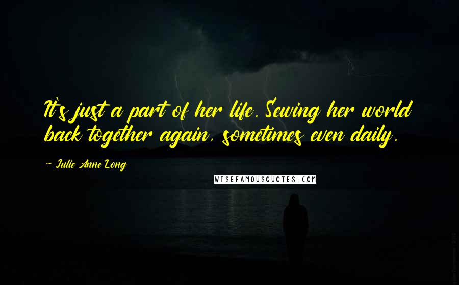 Julie Anne Long Quotes: It's just a part of her life. Sewing her world back together again, sometimes even daily.
