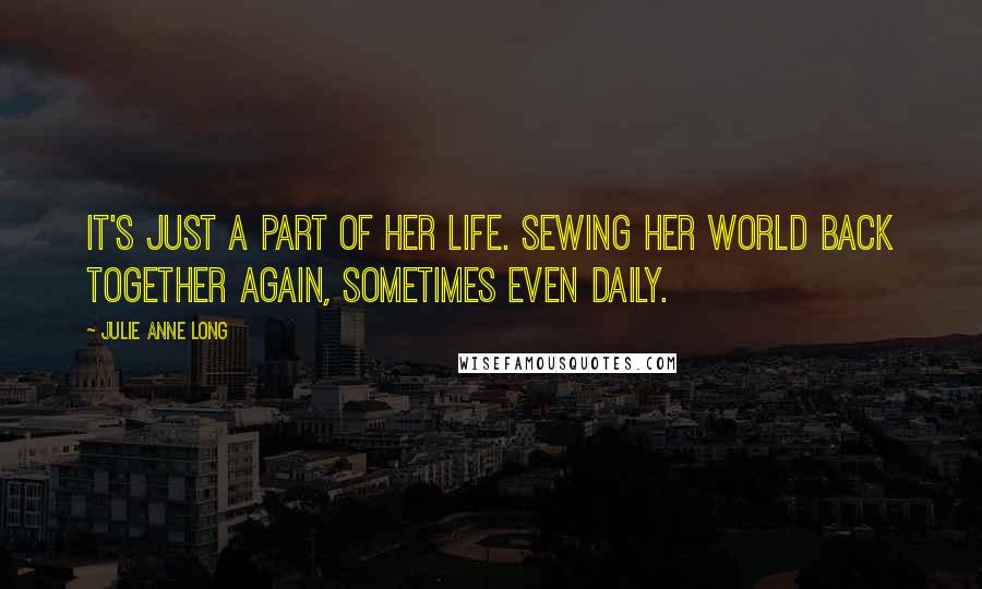 Julie Anne Long Quotes: It's just a part of her life. Sewing her world back together again, sometimes even daily.