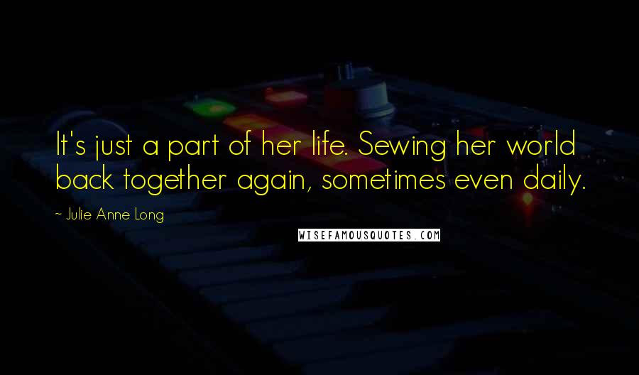 Julie Anne Long Quotes: It's just a part of her life. Sewing her world back together again, sometimes even daily.