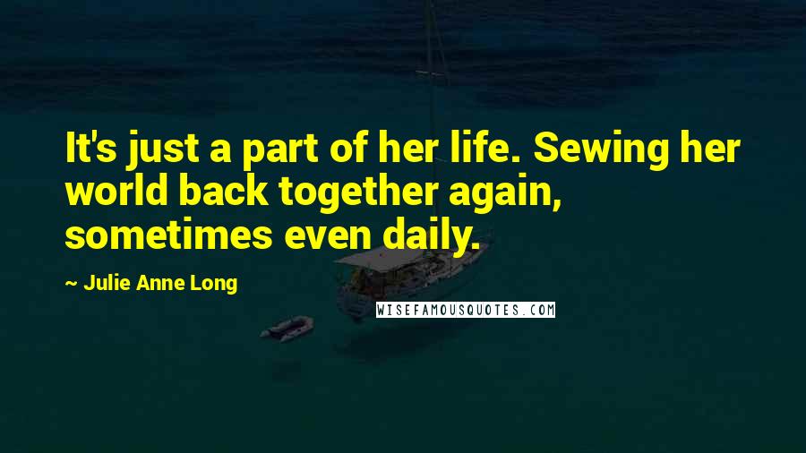 Julie Anne Long Quotes: It's just a part of her life. Sewing her world back together again, sometimes even daily.