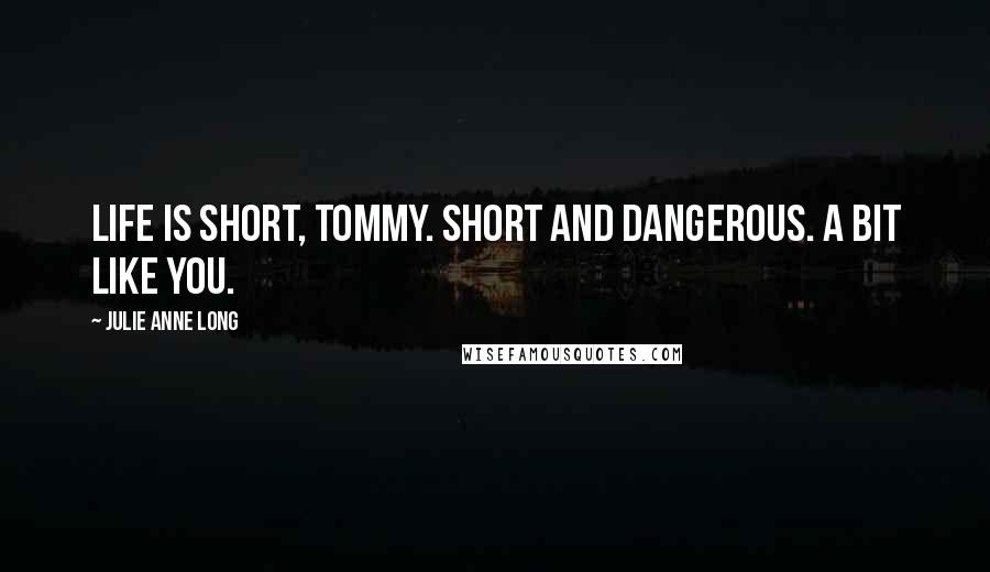 Julie Anne Long Quotes: Life is short, Tommy. Short and dangerous. A bit like you.
