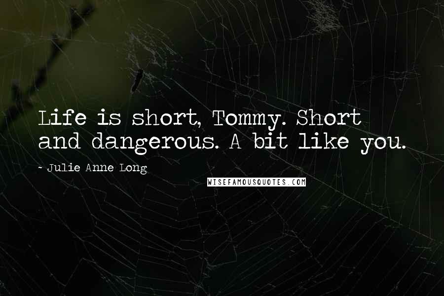 Julie Anne Long Quotes: Life is short, Tommy. Short and dangerous. A bit like you.