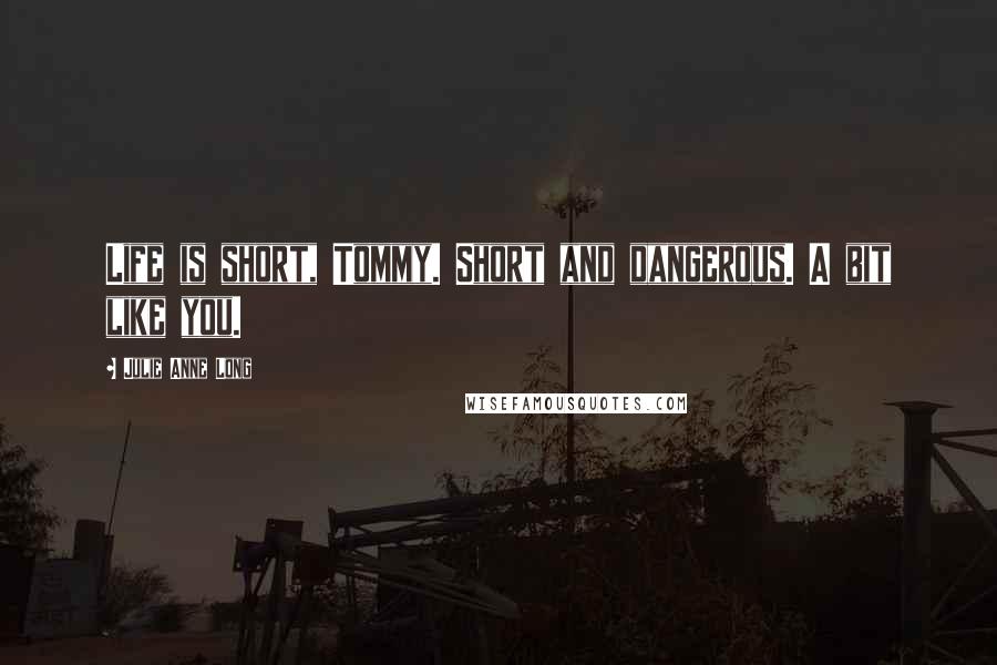 Julie Anne Long Quotes: Life is short, Tommy. Short and dangerous. A bit like you.