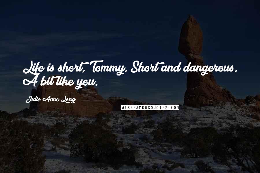 Julie Anne Long Quotes: Life is short, Tommy. Short and dangerous. A bit like you.