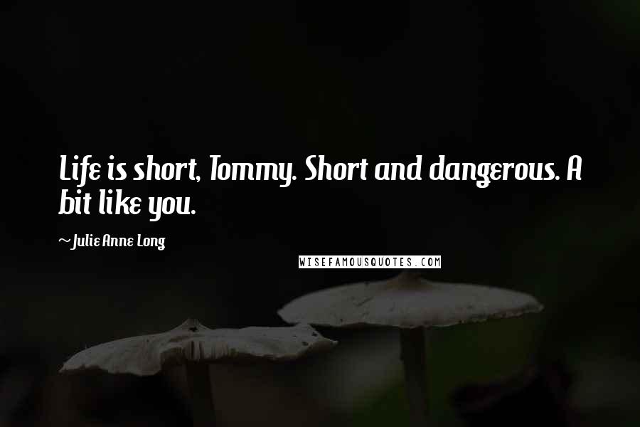 Julie Anne Long Quotes: Life is short, Tommy. Short and dangerous. A bit like you.