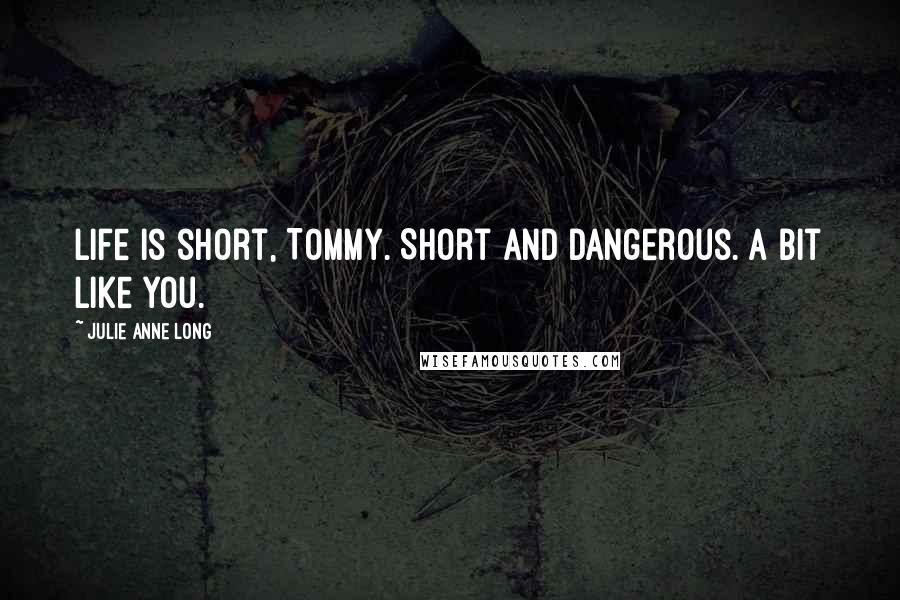 Julie Anne Long Quotes: Life is short, Tommy. Short and dangerous. A bit like you.