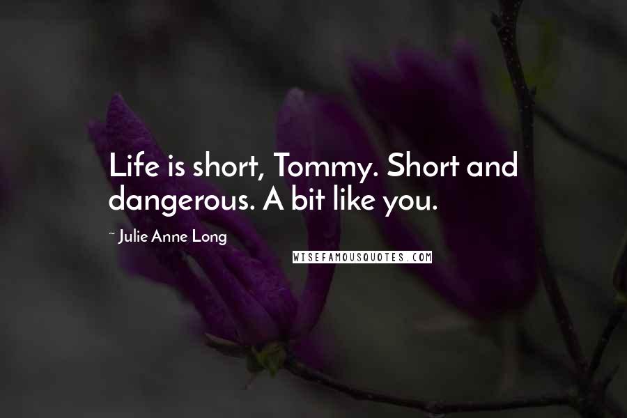 Julie Anne Long Quotes: Life is short, Tommy. Short and dangerous. A bit like you.