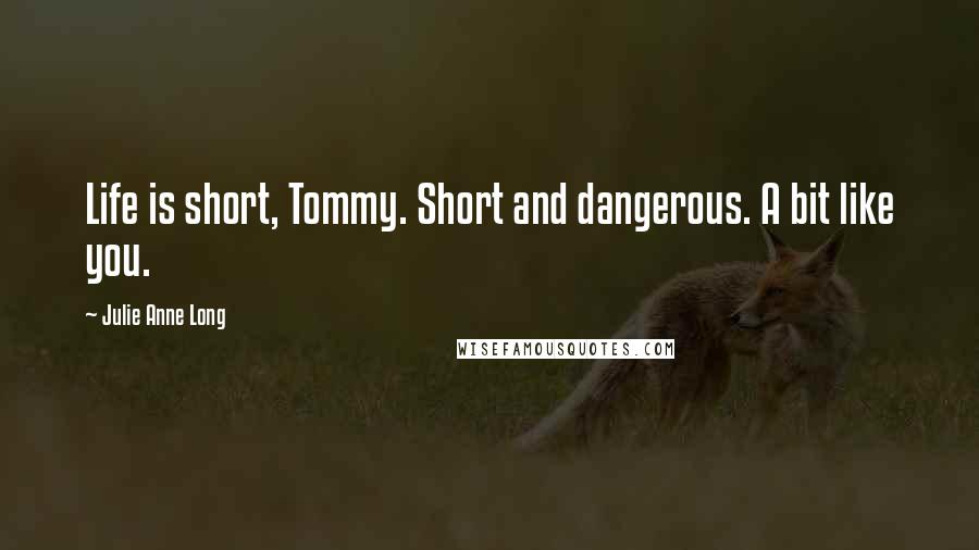 Julie Anne Long Quotes: Life is short, Tommy. Short and dangerous. A bit like you.