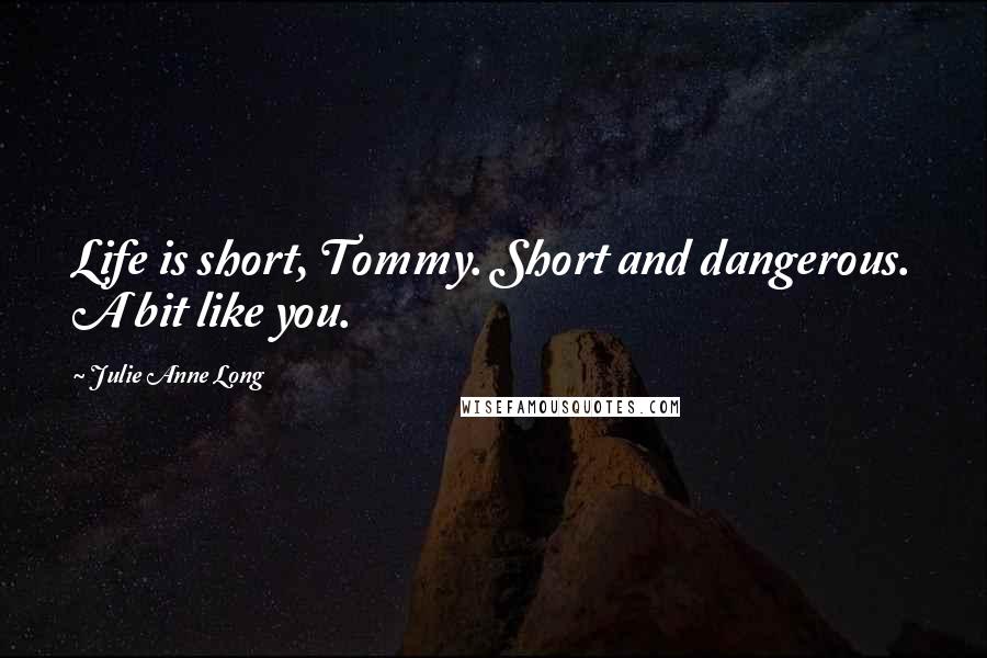 Julie Anne Long Quotes: Life is short, Tommy. Short and dangerous. A bit like you.