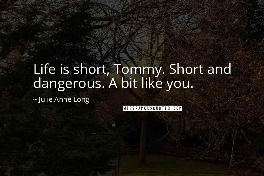 Julie Anne Long Quotes: Life is short, Tommy. Short and dangerous. A bit like you.