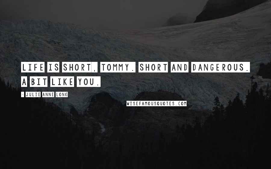 Julie Anne Long Quotes: Life is short, Tommy. Short and dangerous. A bit like you.