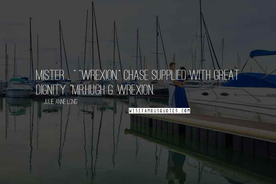 Julie Anne Long Quotes: Mister ... " "Wrexion." Chase supplied with great dignity. "Mr.Hugh G. Wrexion.