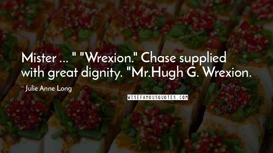 Julie Anne Long Quotes: Mister ... " "Wrexion." Chase supplied with great dignity. "Mr.Hugh G. Wrexion.