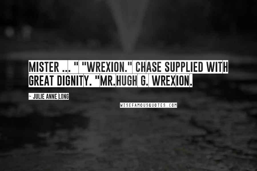Julie Anne Long Quotes: Mister ... " "Wrexion." Chase supplied with great dignity. "Mr.Hugh G. Wrexion.