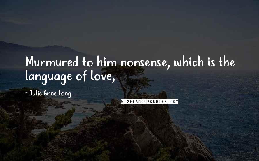 Julie Anne Long Quotes: Murmured to him nonsense, which is the language of love,