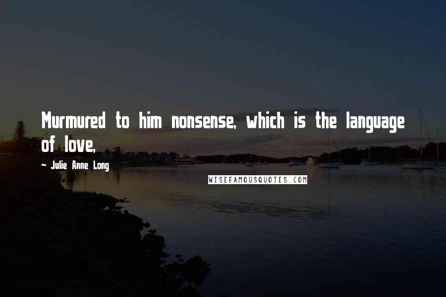 Julie Anne Long Quotes: Murmured to him nonsense, which is the language of love,