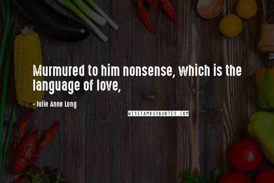 Julie Anne Long Quotes: Murmured to him nonsense, which is the language of love,