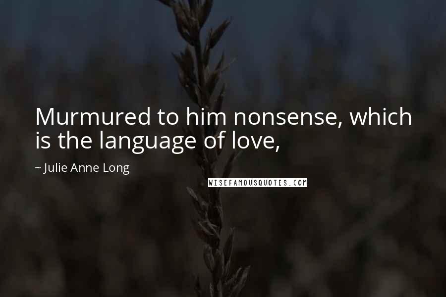 Julie Anne Long Quotes: Murmured to him nonsense, which is the language of love,