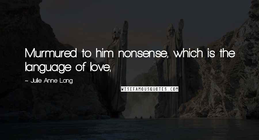 Julie Anne Long Quotes: Murmured to him nonsense, which is the language of love,