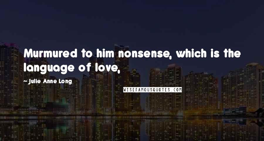 Julie Anne Long Quotes: Murmured to him nonsense, which is the language of love,